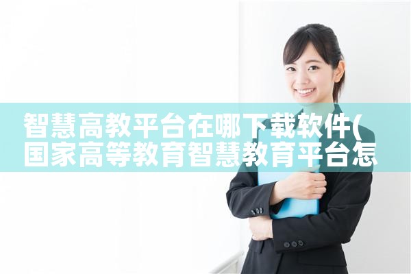 智慧高教平台在哪下载软件|男娘日记