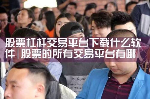 股票杠杆交易平台下载什么软件