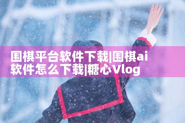 围棋平台软件下载|糖心Vlog入口
