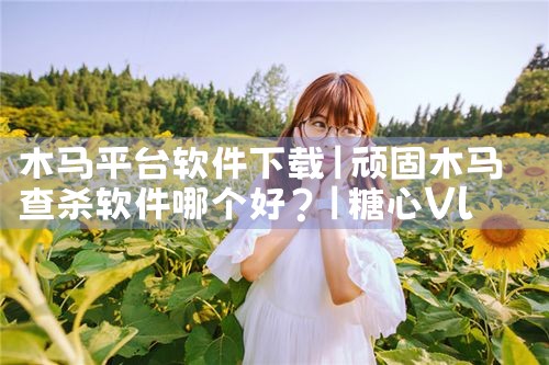 木马平台软件下载|糖心Vlog入口