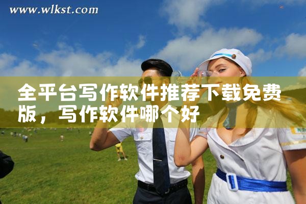 全平台写作软件推荐下载免费版