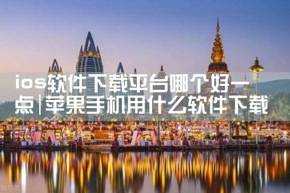 ios软件下载平台哪个好一点