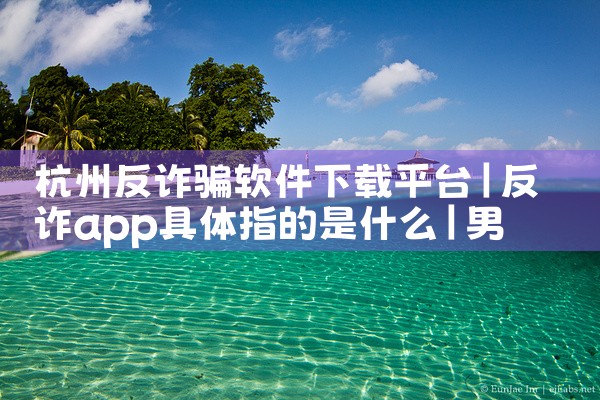 杭州反诈骗软件下载平台|男娘日记