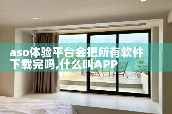 aso体验平台会把所有软件下载完吗
