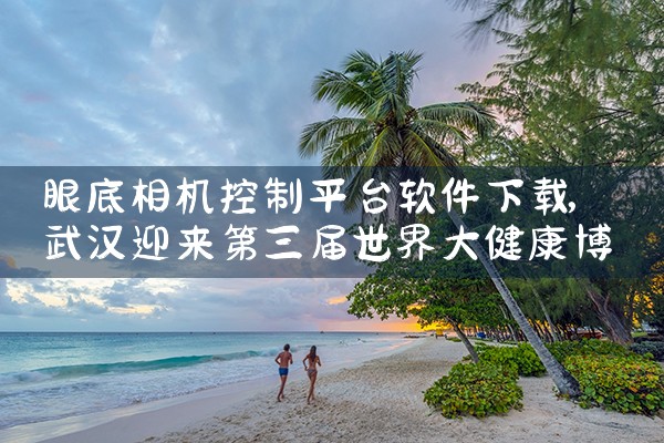 眼底相机控制平台软件下载|男娘日记