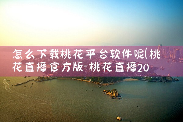 怎么下载桃花平台软件呢|男娘日记
